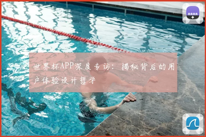 世界杯APP深度专访：揭秘背后的用户体验设计哲学