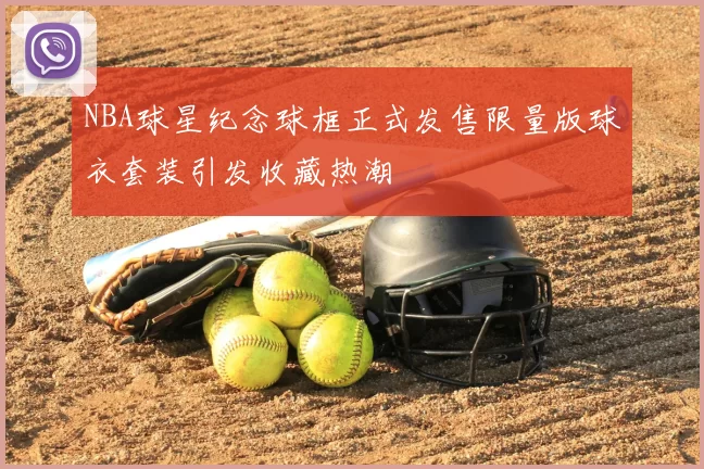 NBA球星纪念球框正式发售限量版球衣套装引发收藏热潮