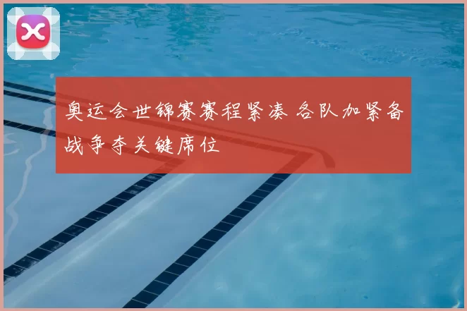 奥运会世锦赛赛程紧凑 各队加紧备战争夺关键席位