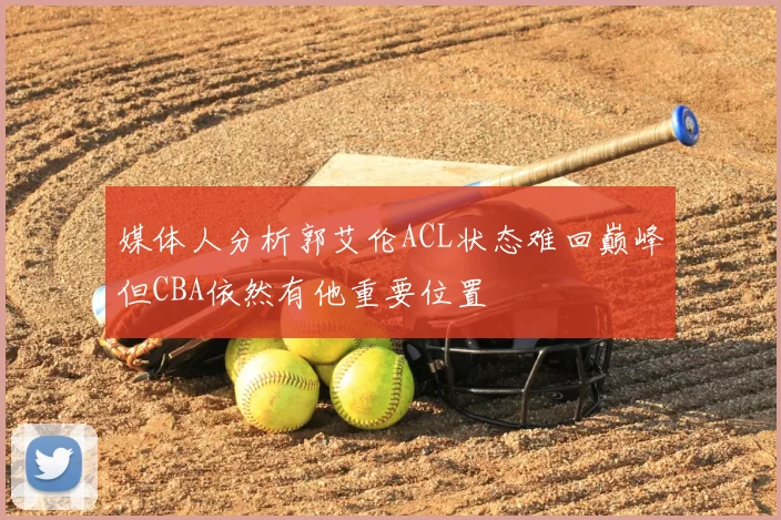 媒体人分析郭艾伦ACL状态难回巅峰但CBA依然有他重要位置
