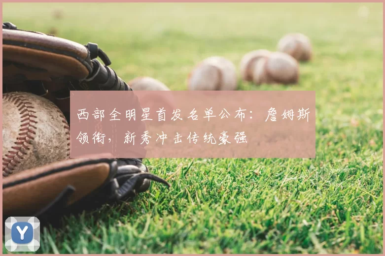 西部全明星首发名单公布：詹姆斯领衔，新秀冲击传统豪强