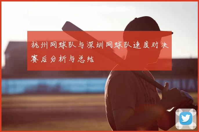 杭州网球队与深圳网球队速度对决赛后分析与总结