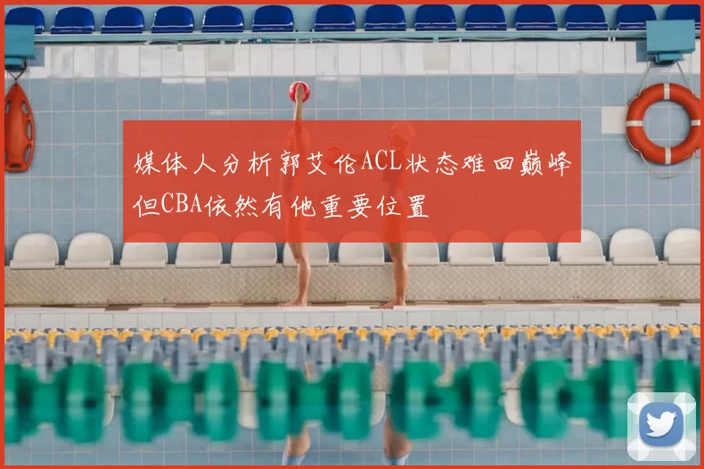 媒体人分析郭艾伦ACL状态难回巅峰但CBA依然有他重要位置