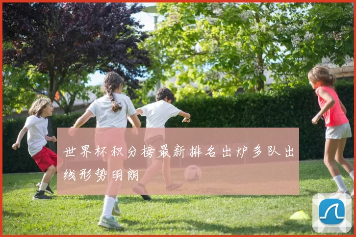 世界杯积分榜最新排名出炉多队出线形势明朗