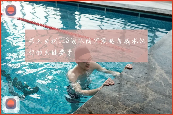 深入分析TES战队防守策略与战术执行的关键要素