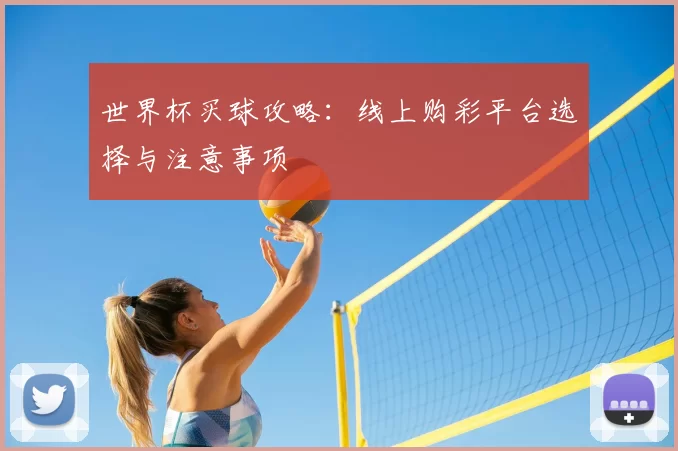 世界杯买球攻略:线上购彩平台选择与注意事项