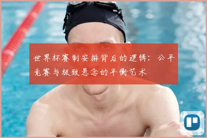 世界杯赛制安排背后的逻辑:公平竞赛与极致悬念的平衡艺术