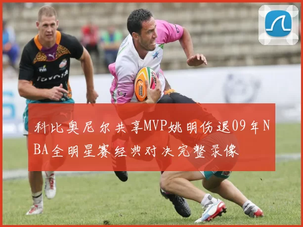 科比奥尼尔共享MVP姚明伤退09年NBA全明星赛经典对决完整录像