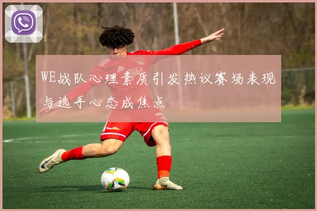 WE战队心理素质引发热议赛场表现与选手心态成焦点