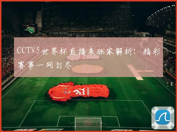 CCTV5世界杯直播表独家解析：精彩赛事一网打尽