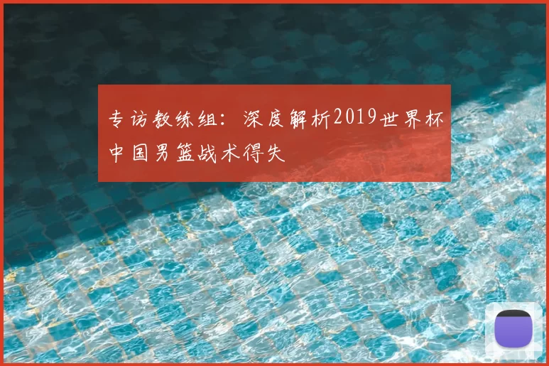专访教练组：深度解析2019世界杯中国男篮战术得失