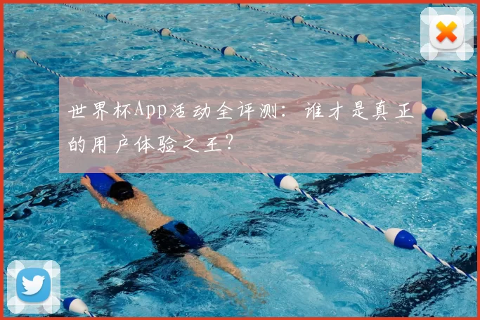 世界杯App活动全评测：谁才是真正的用户体验之王？
