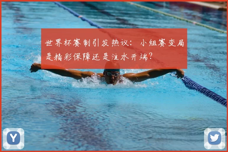 世界杯赛制引发热议:小组赛变局是精彩保障还是注水开端?