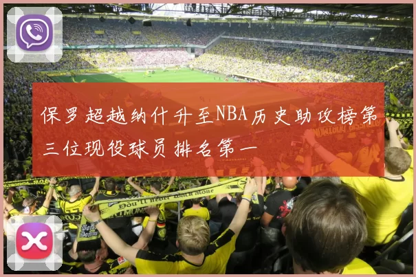 保罗超越纳什升至NBA历史助攻榜第三位现役球员排名第一