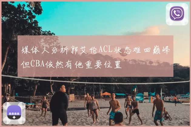 媒体人分析郭艾伦ACL状态难回巅峰但CBA依然有他重要位置