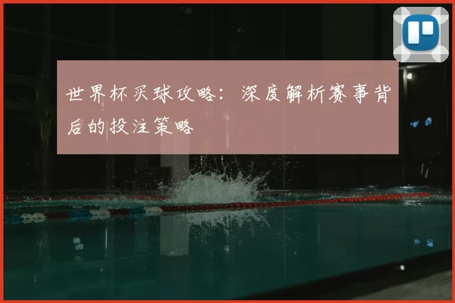 世界杯买球攻略：深度解析赛事背后的投注策略