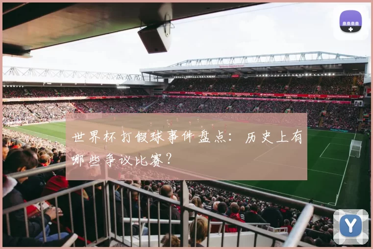 世界杯打假球事件盘点:历史上有哪些争议比赛?