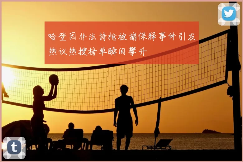 哈登因非法持枪被捕保释事件引发热议热搜榜单瞬间攀升
