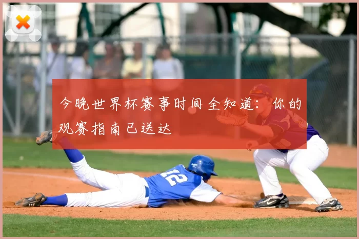 今晚世界杯赛事时间全知道：你的观赛指南已送达