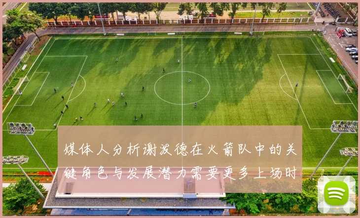 媒体人分析谢泼德在火箭队中的关键角色与发展潜力需要更多上场时间