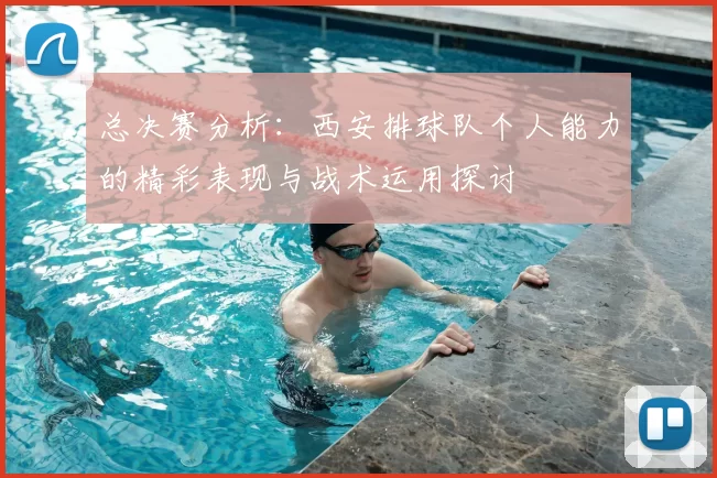 总决赛分析：西安排球队个人能力的精彩表现与战术运用探讨