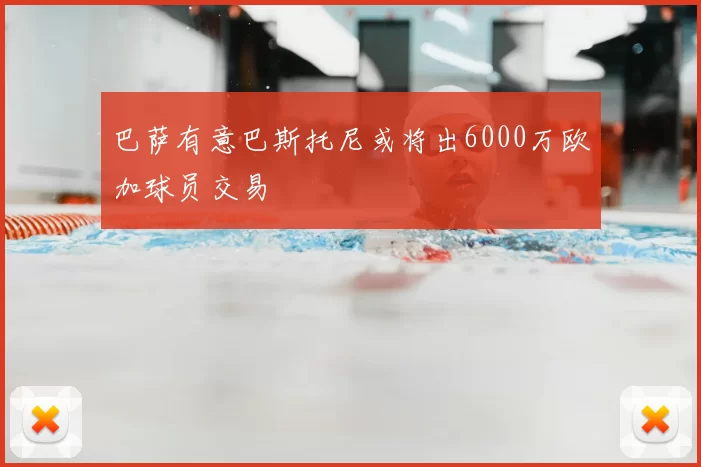 巴萨有意巴斯托尼或将出6000万欧加球员交易