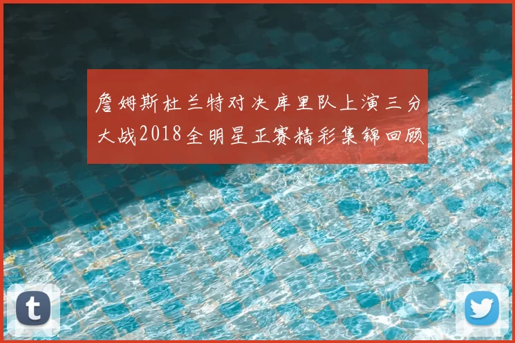 詹姆斯杜兰特对决库里队上演三分大战2018全明星正赛精彩集锦回顾
