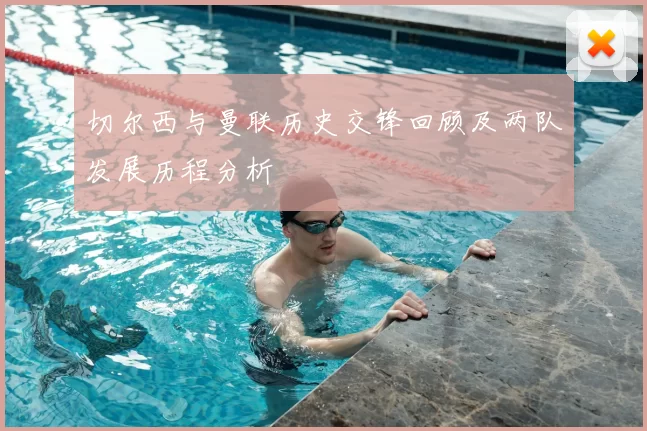 切尔西与曼联历史交锋回顾及两队发展历程分析