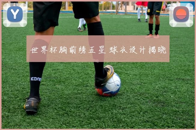 世界杯胸前绣五星 球衣设计揭晓