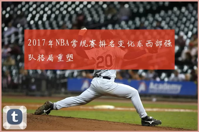 2017年NBA常规赛排名变化东西部强队格局重塑
