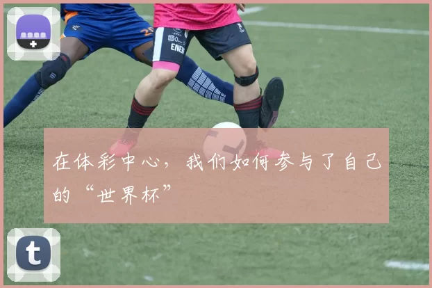 在体彩中心，我们如何参与了自己的“世界杯”