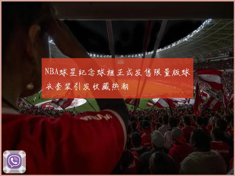 NBA球星纪念球框正式发售限量版球衣套装引发收藏热潮