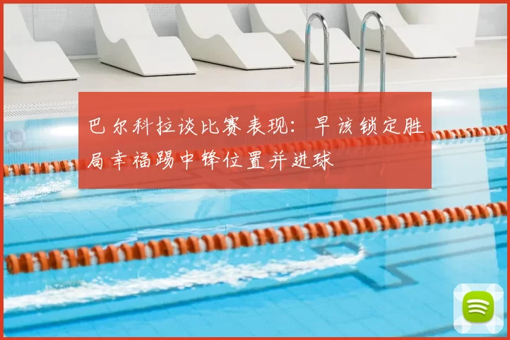 巴尔科拉谈比赛表现：早该锁定胜局幸福踢中锋位置并进球