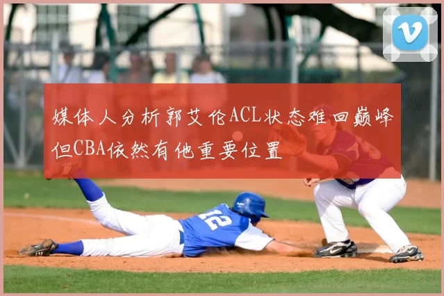 媒体人分析郭艾伦ACL状态难回巅峰但CBA依然有他重要位置