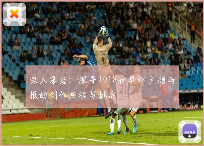 深入幕后:探寻2018世界杯主题海报的创作历程与挑战