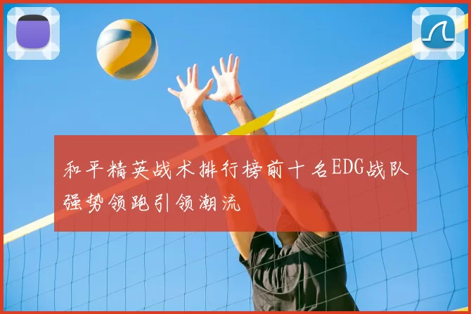 和平精英战术排行榜前十名EDG战队强势领跑引领潮流