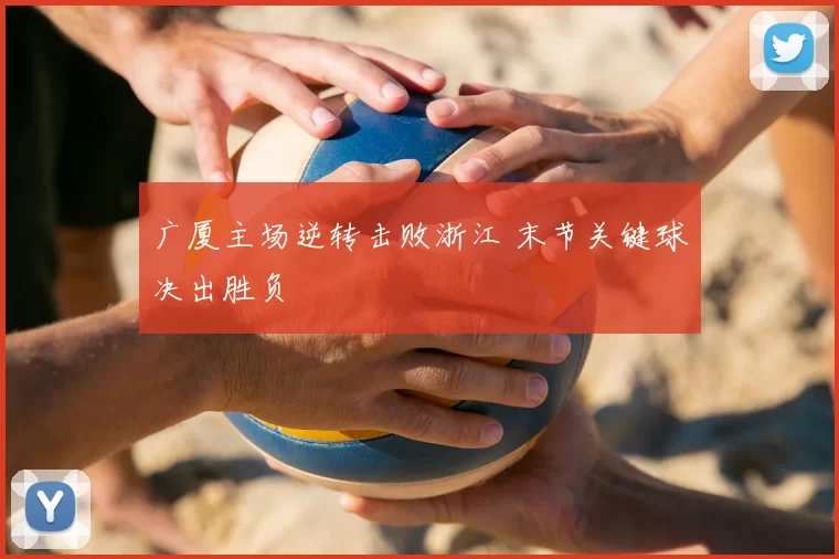 广厦主场逆转击败浙江 末节关键球决出胜负
