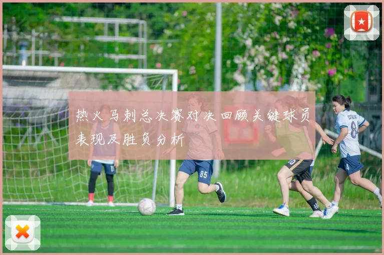热火马刺总决赛对决回顾关键球员表现及胜负分析