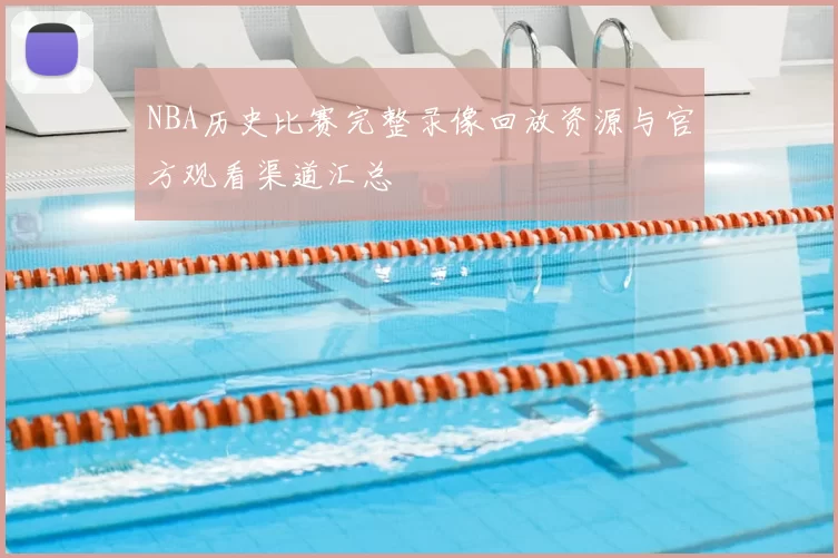 NBA历史比赛完整录像回放资源与官方观看渠道汇总