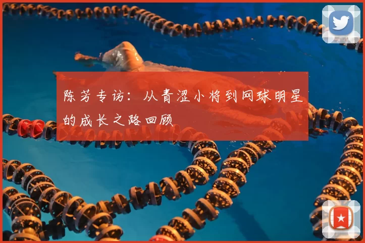 陈芳专访：从青涩小将到网球明星的成长之路回顾