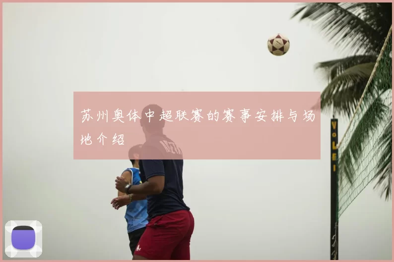 苏州奥体中超联赛的赛事安排与场地介绍