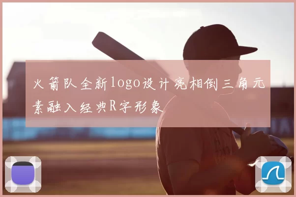 火箭队全新logo设计亮相倒三角元素融入经典R字形象