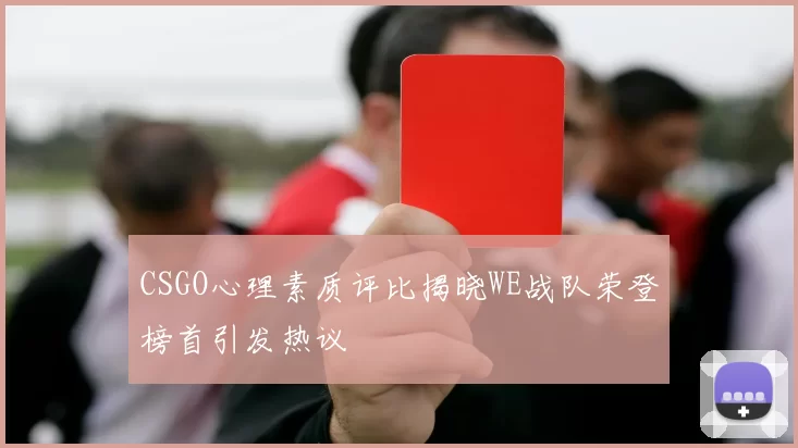 CSGO心理素质评比揭晓WE战队荣登榜首引发热议