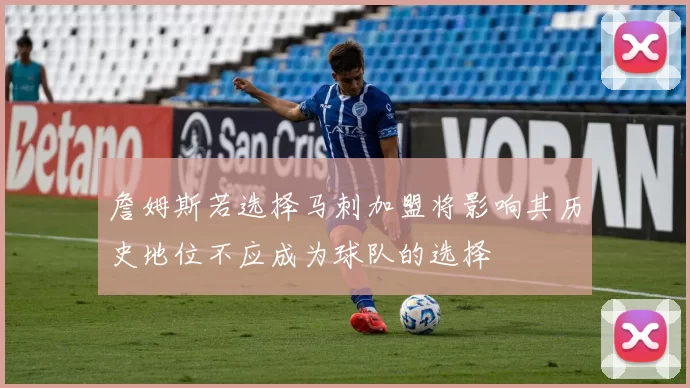 詹姆斯若选择马刺加盟将影响其历史地位不应成为球队的选择